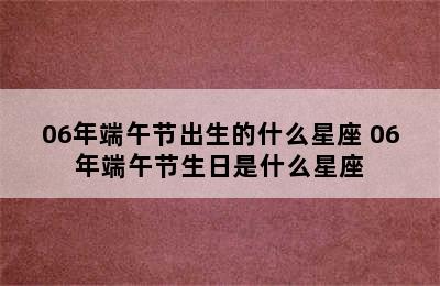 06年端午节出生的什么星座 06年端午节生日是什么星座